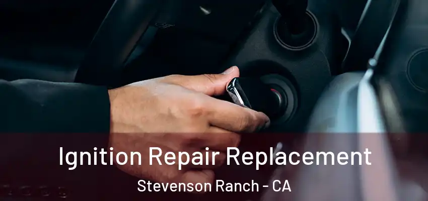 Ignition Repair Replacement Stevenson Ranch - CA